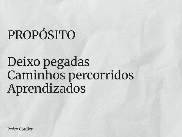 PROPÓSITO Deixo pegadas Caminhos percorridos Aprendizados... Frase de Pedro Cordier.