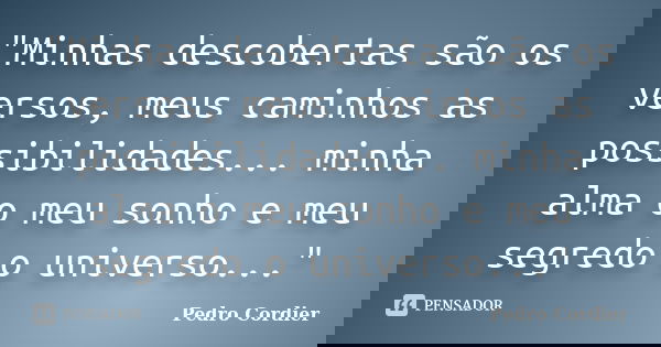 "Minhas descobertas são os versos, meus caminhos as possibilidades... minha alma o meu sonho e meu segredo o universo..."... Frase de Pedro Cordier.