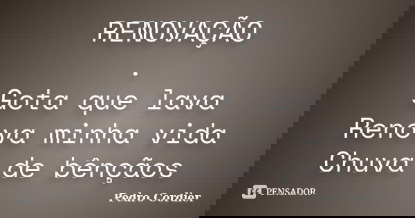 RENOVAÇÃO . Gota que lava Renova minha vida Chuva de bênçãos... Frase de Pedro Cordier.