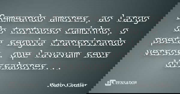 Semeando amores, ao largo do tortuoso caminho, o poeta seguia transpirando versos, que lavavam seus dissabores...... Frase de Pedro Cordier.