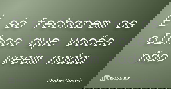 É só fecharem os olhos que vocês não veem nada... Frase de Pedro Corrêa.