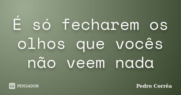 É só fecharem os olhos que vocês não veem nada... Frase de Pedro Corrêa.