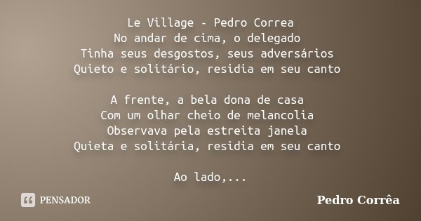 Le Village - Pedro Correa No andar de cima, o delegado Tinha seus desgostos, seus adversários Quieto e solitário, residia em seu canto A frente, a bela dona de ... Frase de Pedro Correa.