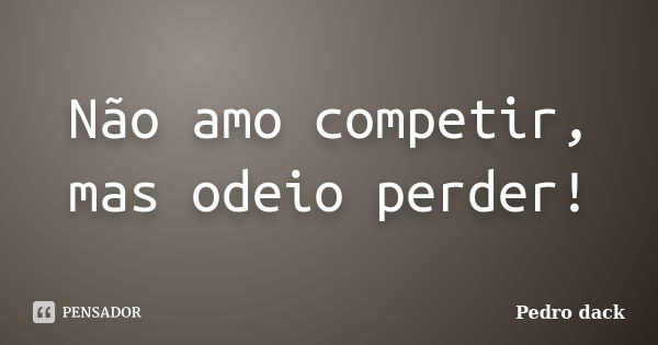 Não amo competir, mas odeio perder!... Frase de Pedro dack.