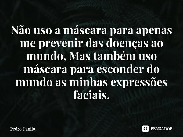 ⁠Não uso a máscara para apenas me prevenir das doenças ao mundo, Mas também uso máscara para esconder do mundo as minhas expressões faciais.... Frase de Pedro Danilo.