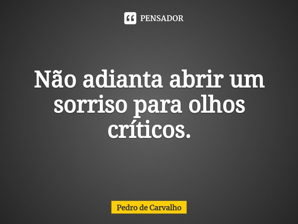 ⁠Não adianta abrir um sorriso para olhos críticos.... Frase de Pedro de Carvalho.