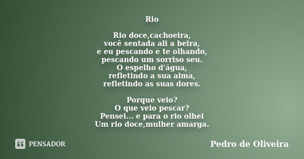 Rio Rio doce,cachoeira, você sentada ali a beira, e eu pescando e te olhando, pescando um sorriso seu. O espelho d'água, refletindo a sua alma, refletindo as su... Frase de Pedro de Oliveira.