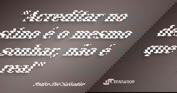 "Acreditar no destino é o mesmo que sonhar, não é real"... Frase de Pedro Del Salvador.