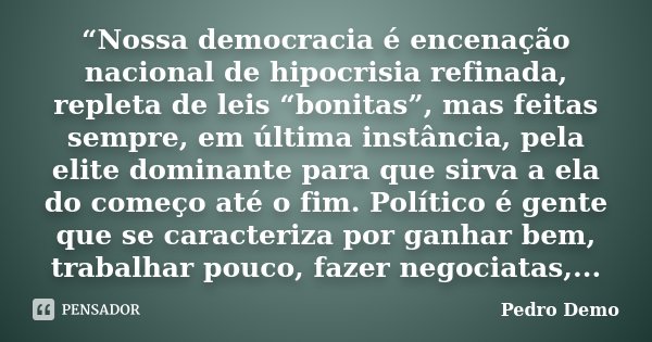 “Nossa democracia é encenação nacional de hipocrisia refinada, repleta de leis “bonitas”, mas feitas sempre, em última instância, pela elite dominante para que ... Frase de Pedro Demo.