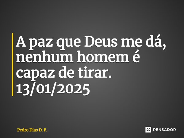 ⁠A paz que Deus me dá, nenhum homem é capaz de tirar. 13/01/2025... Frase de Pedro Dias D. F..