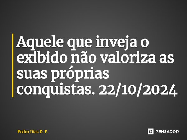 ⁠Aquele que inveja o exibido não valoriza as suas próprias conquistas. 22/10/2024... Frase de Pedro Dias D. F..