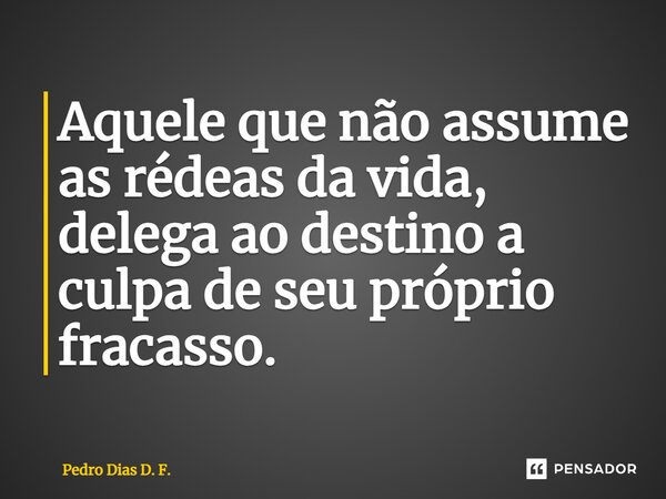 ⁠Aquele que não assume as rédeas da vida, delega ao destino a culpa de seu próprio fracasso.... Frase de Pedro Dias D. F..