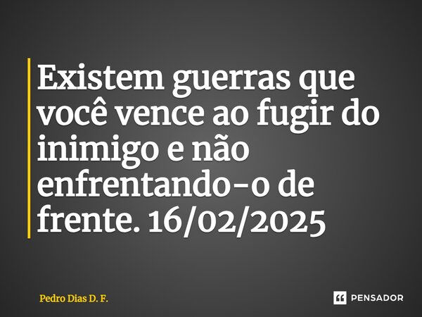⁠Existem guerras que você vence ao fugir do inimigo e não enfrentando-o de frente. 16/02/2025... Frase de Pedro Dias D. F..
