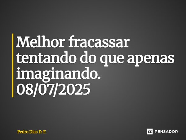 ⁠Melhor fracassar tentando do que apenas imaginando. 08/07/2025... Frase de Pedro Dias D. F..