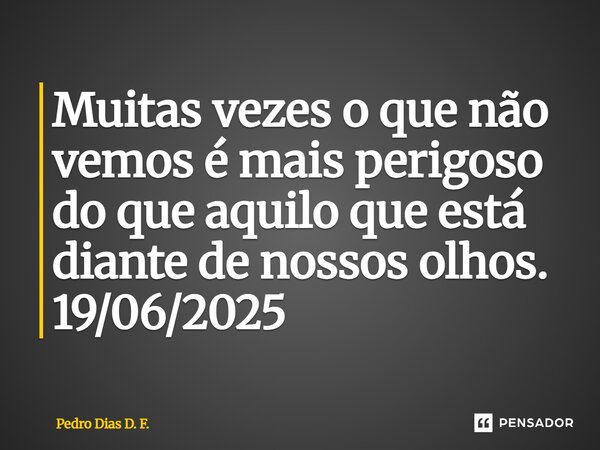 ⁠Muitas vezes o que não vemos é mais perigoso do que aquilo que está diante de nossos olhos. 19/06/2025... Frase de Pedro Dias D. F..