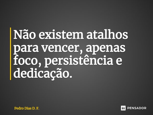 ⁠Não existem atalhos para vencer, apenas foco, persistência e dedicação.... Frase de Pedro Dias D. F..