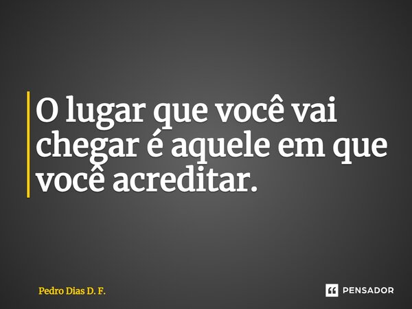 ⁠O lugar que você vai chegar é aquele em que você acreditar.... Frase de Pedro Dias D. F..