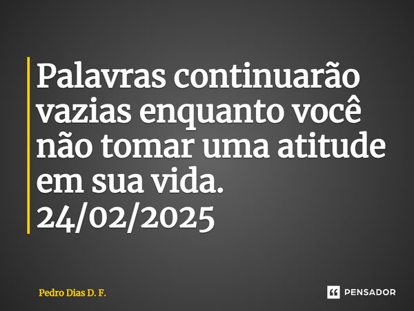 ⁠Palavras continuarão vazias enquanto você não tomar uma atitude em sua vida. 24/02/2025... Frase de Pedro Dias D. F..