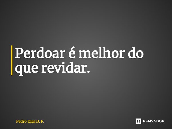 ⁠Perdoar é melhor do que revidar.... Frase de Pedro Dias D. F..