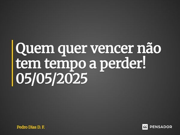 ⁠Quem quer vencer não tem tempo a perder! 05/05/2025... Frase de Pedro Dias D. F..