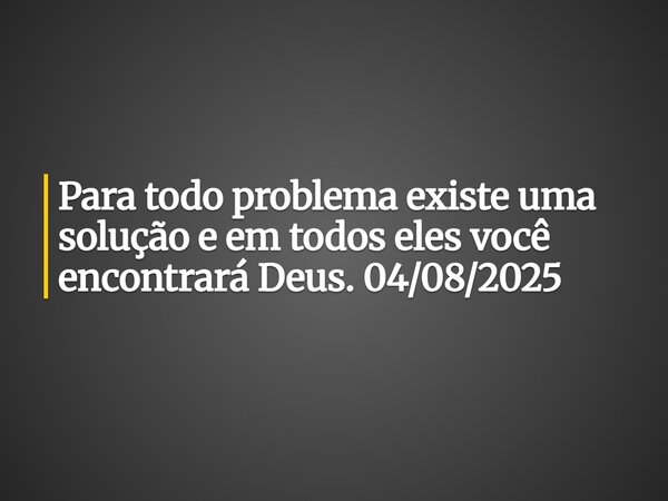 Para todo problema existe uma solução e em todos eles você encontrará Deus. 04/08/2025... Frase de Pedro Dias.