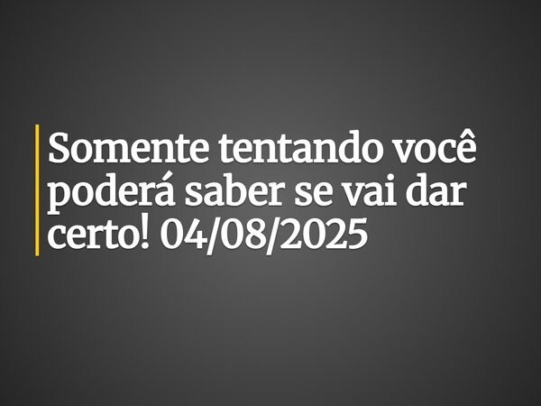 ⁠Somente tentando você poderá saber se vai dar certo! 04/08/2025... Frase de Pedro Dias.