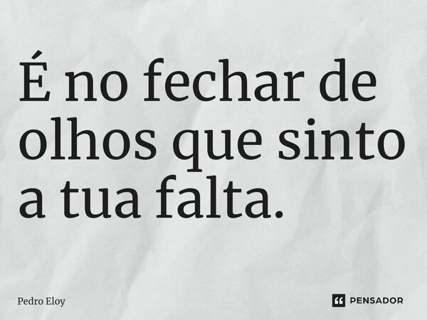 ⁠É no fechar de olhos que sinto a tua falta.... Frase de Pedro Eloy.