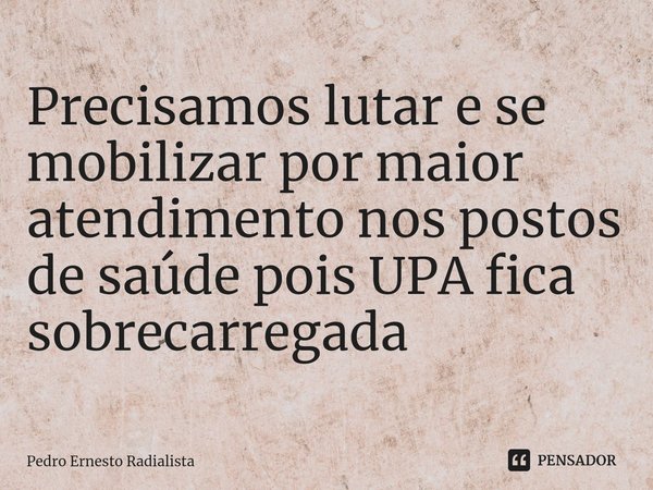 ⁠Precisamos lutar e se mobilizar por maior atendimento nos postos de saúde pois UPA fica sobrecarregada... Frase de Pedro Ernesto Radialista.