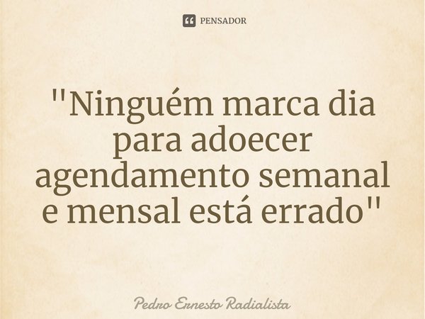 ⁠"Ninguém marca dia para adoecer agendamento semanal e mensal está errado"... Frase de Pedro Ernesto Radialista.