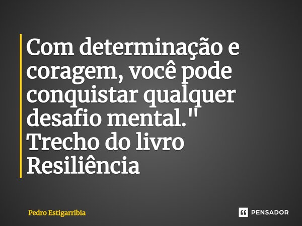 ⁠Com determinação e coragem, você pode conquistar qualquer desafio mental." Trecho do livro Resiliência... Frase de Pedro Estigarribia.