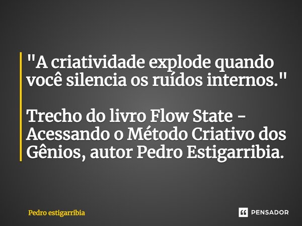 ⁠"A criatividade explode quando você silencia os ruídos internos." Trecho do livro Flow State - Acessando o Método Criativo dos Gênios, autor Pedro Es... Frase de Pedro Estigarribia.