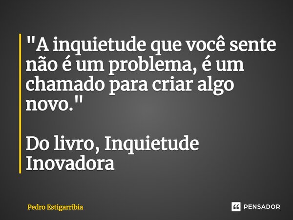 ⁠"A inquietude que você sente não é um problema, é um chamado para criar algo novo." Do livro, Inquietude Inovadora... Frase de Pedro Estigarribia.
