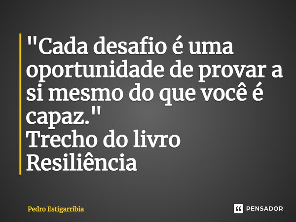 ⁠"Cada desafio é uma oportunidade de provar a si mesmo do que você é capaz." Trecho do livro Resiliência... Frase de Pedro Estigarribia.