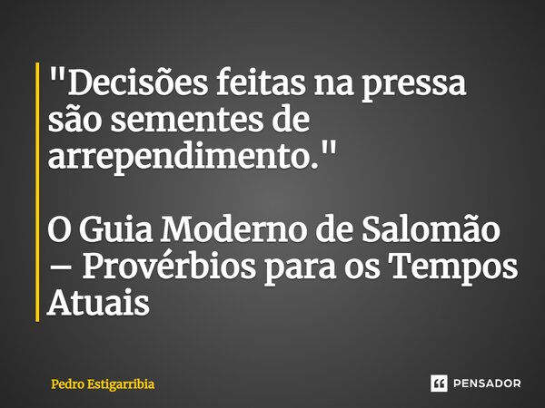 ⁠"Decisões feitas na pressa são sementes de arrependimento." O Guia Moderno de Salomão – Provérbios para os Tempos Atuais... Frase de Pedro Estigarribia.