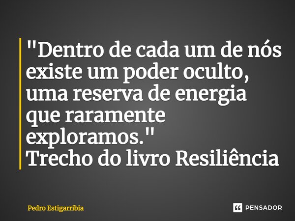 ⁠"Dentro de cada um de nós existe um poder oculto, uma reserva de energia que raramente exploramos." Trecho do livro Resiliência... Frase de Pedro Estigarribia.