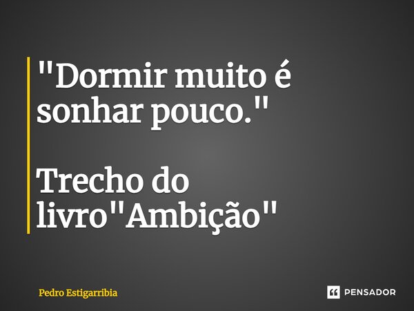 ⁠"Dormir muito é sonhar pouco." Trecho do livro "Ambição"... Frase de Pedro Estigarribia.