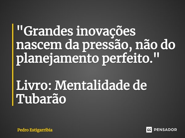 ⁠"Grandes inovações nascem da pressão, não do planejamento perfeito." Livro: Mentalidade de Tubarão... Frase de Pedro Estigarribia.