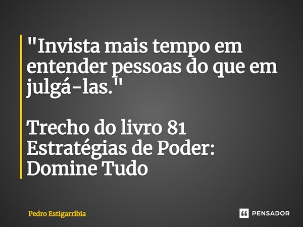 ⁠"Invista mais tempo em entender pessoas do que em julgá-las." Trecho do livro 81 Estratégias de Poder: Domine Tudo... Frase de Pedro Estigarribia.