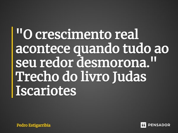 ⁠"O crescimento real acontece quando tudo ao seu redor desmorona." Trecho do livro Judas Iscariotes... Frase de Pedro Estigarribia.