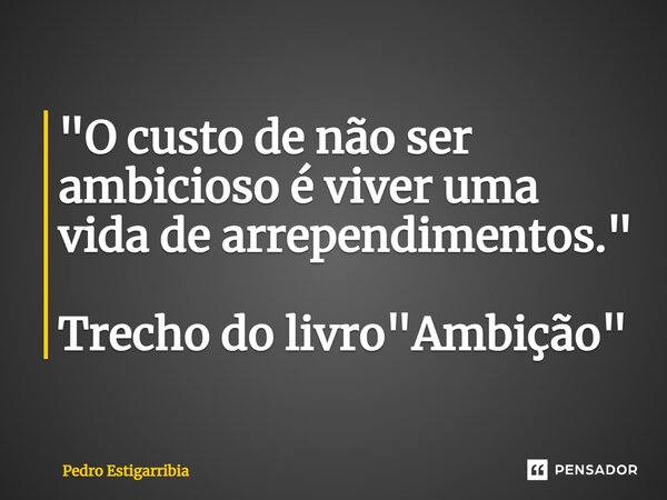 ⁠"O custo de não ser ambicioso é viver uma vida de arrependimentos." Trecho do livro "Ambição"... Frase de Pedro Estigarribia.