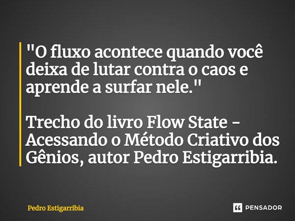 ⁠"O fluxo acontece quando você deixa de lutar contra o caos e aprende a surfar nele." Trecho do livro Flow State - Acessando o Método Criativo dos Gên... Frase de Pedro Estigarribia.