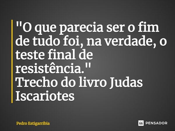 ⁠"O que parecia ser o fim de tudo foi, na verdade, o teste final de resistência." Trecho do livro Judas Iscariotes... Frase de Pedro Estigarribia.