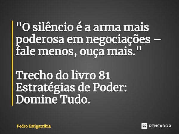 ⁠"O silêncio é a arma mais poderosa em negociações – fale menos, ouça mais." Trecho do livro 81 Estratégias de Poder: Domine Tudo.... Frase de Pedro Estigarribia.