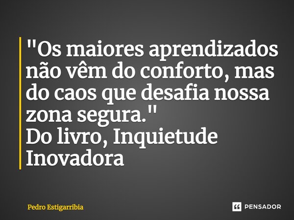 ⁠"Os maiores aprendizados não vêm do conforto, mas do caos que desafia nossa zona segura." Do livro, Inquietude Inovadora... Frase de Pedro Estigarribia.