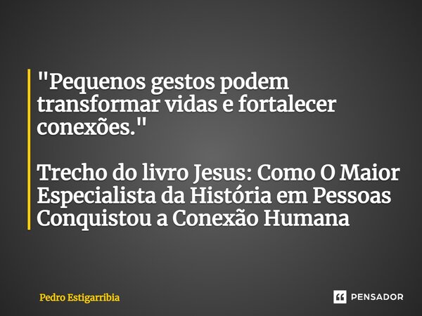 ⁠"Pequenos gestos podem transformar vidas e fortalecer conexões." Trecho do livro Jesus: Como O Maior Especialista da História em Pessoas Conquistou a... Frase de Pedro Estigarribia.