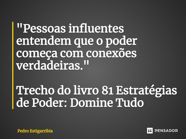 ⁠"Pessoas influentes entendem que o poder começa com conexões verdadeiras." Trecho do livro 81 Estratégias de Poder: Domine Tudo... Frase de Pedro Estigarribia.