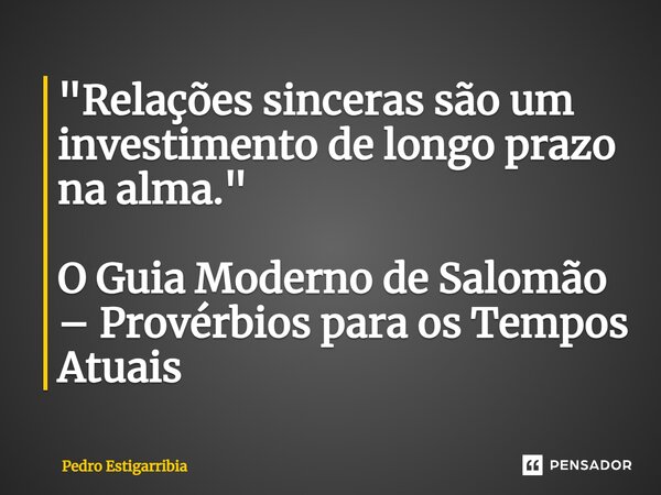 ⁠"Relações sinceras são um investimento de longo prazo na alma." O Guia Moderno de Salomão – Provérbios para os Tempos Atuais... Frase de Pedro Estigarribia.