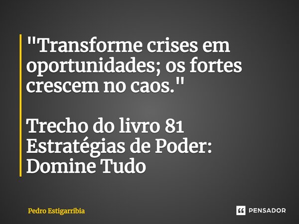 ⁠"Transforme crises em oportunidades; os fortes crescem no caos." Trecho do livro 81 Estratégias de Poder: Domine Tudo... Frase de Pedro Estigarribia.