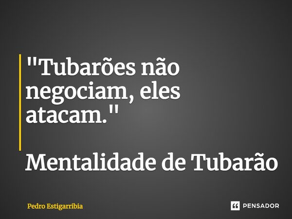 ⁠"Tubarões não negociam, eles atacam." Mentalidade de Tubarão... Frase de Pedro Estigarribia.