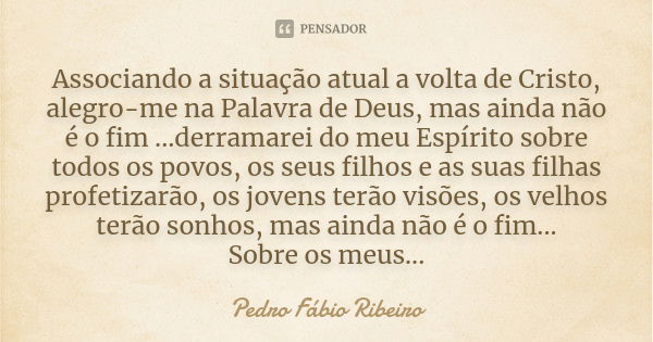 Associando a situação atual a volta de Cristo, alegro-me na Palavra de Deus, mas ainda não é o fim ...derramarei do meu Espírito sobre todos os povos, os seus f... Frase de Pedro Fábio Ribeiro.